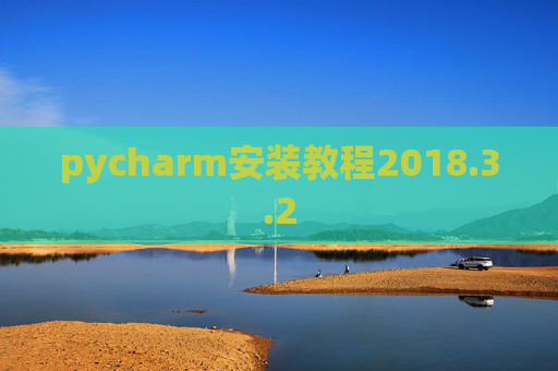 pycharm安装教程2018.3.2 pycharm安装教程2018.3.2