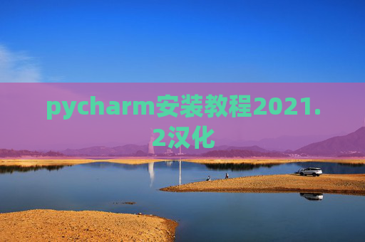 pycharm安装教程2021.2汉化 pycharm安装教程2021.2汉化